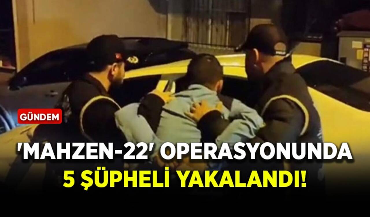 'Mahzen-22' operasyonunda 5 şüpheli yakalandı