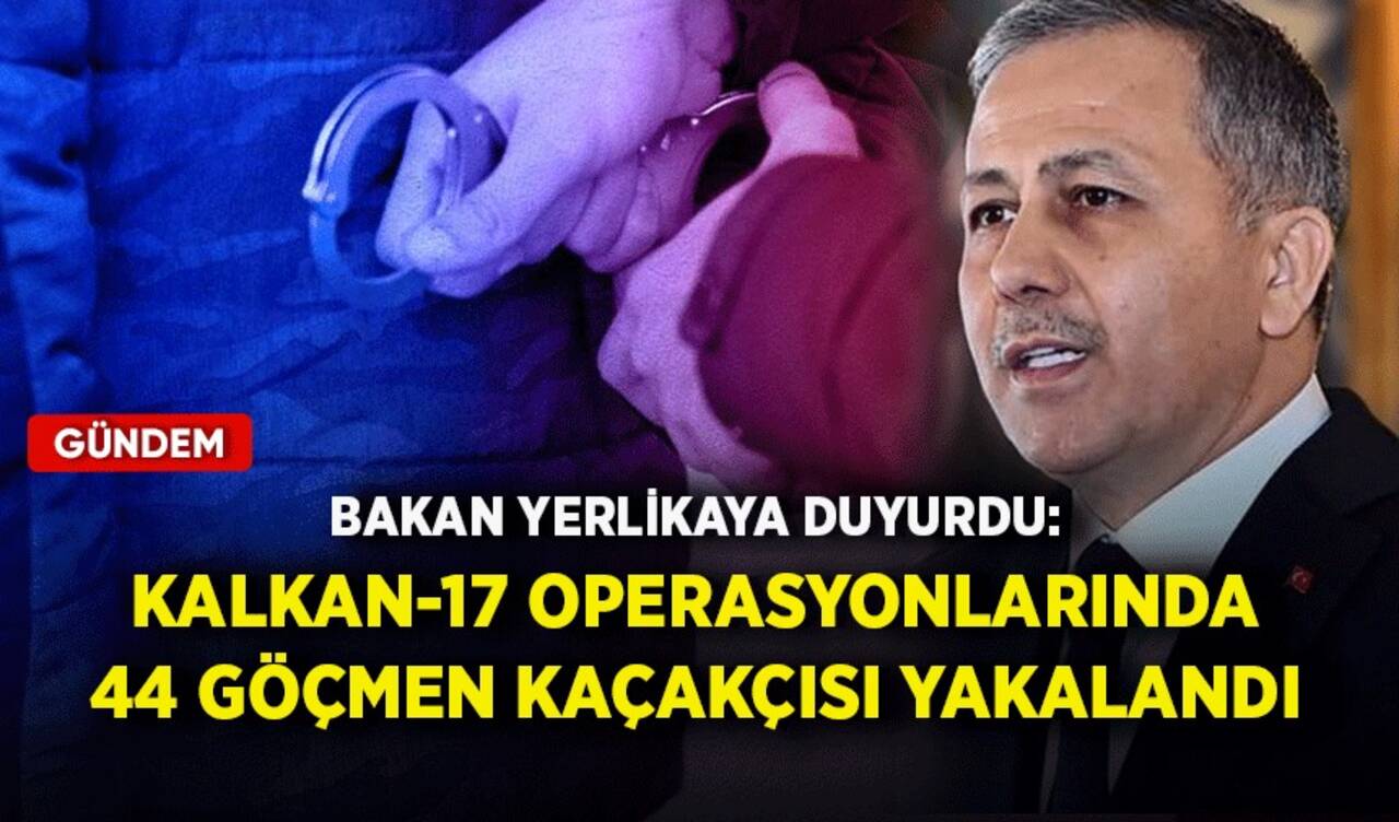 Bakan Yerlikaya duyurdu: Kalkan-17 operasyonlarında 44 göçmen kaçakçısı yakalandı