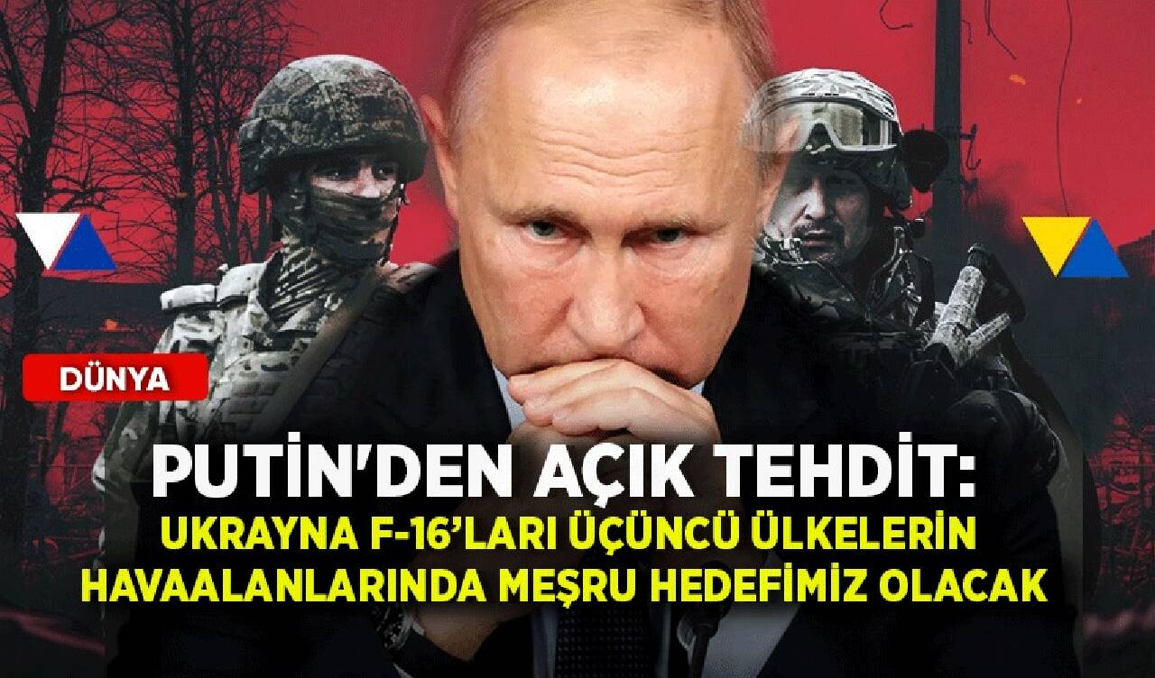 Putin'den açık tehdit: Ukrayna F-16’ları üçüncü ülkelerin havaalanlarında meşru hedefimiz olacak