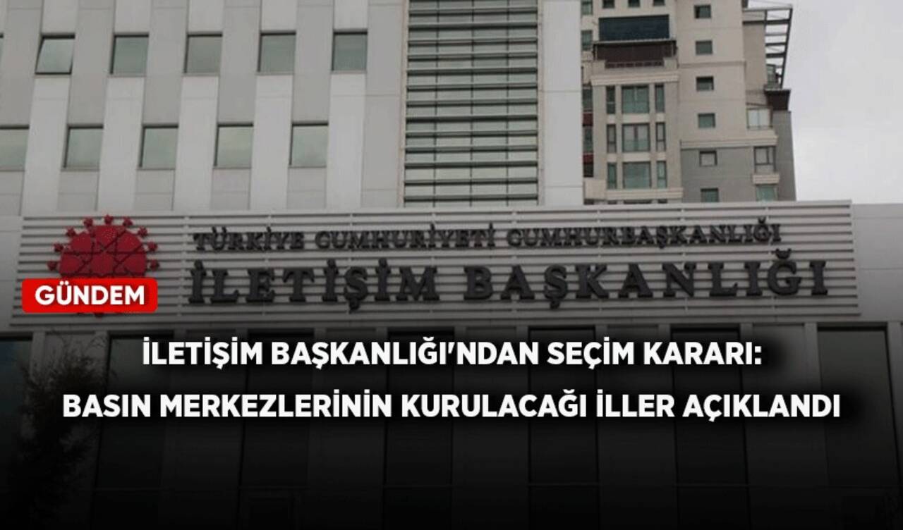 İletişim Başkanlığı'ndan seçim kararı: Basın merkezlerinin kurulacağı iller açıklandı