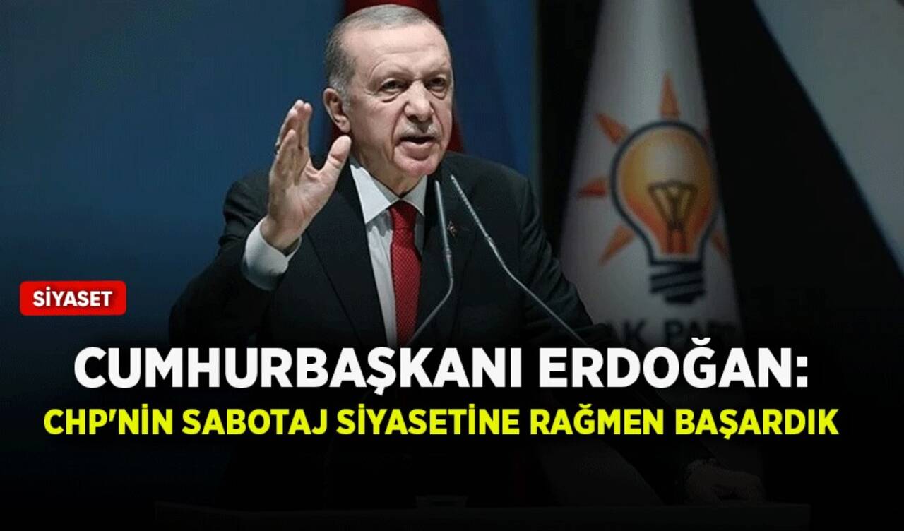 Cumhurbaşkanı Erdoğan: CHP'nin sabotaj siyasetine rağmen başardık