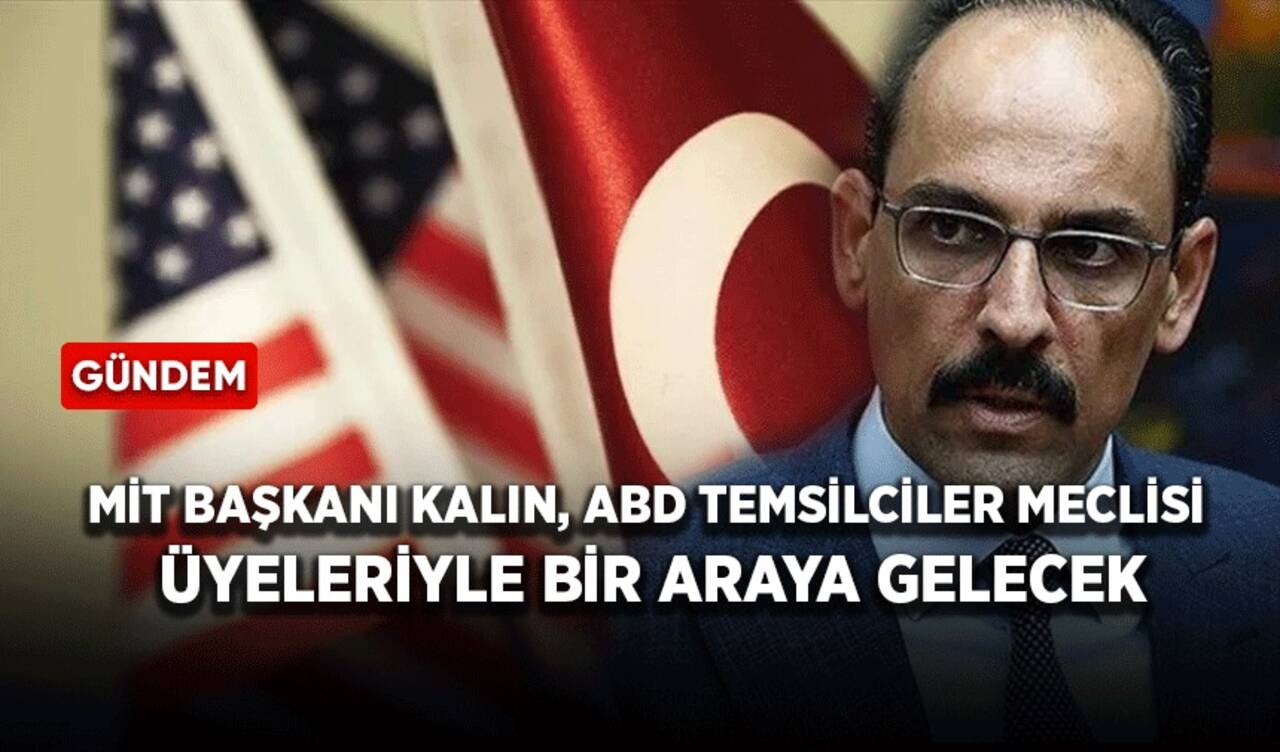 MİT Başkanı Kalın, ABD Temsilciler Meclisi üyeleriyle bir araya gelecek