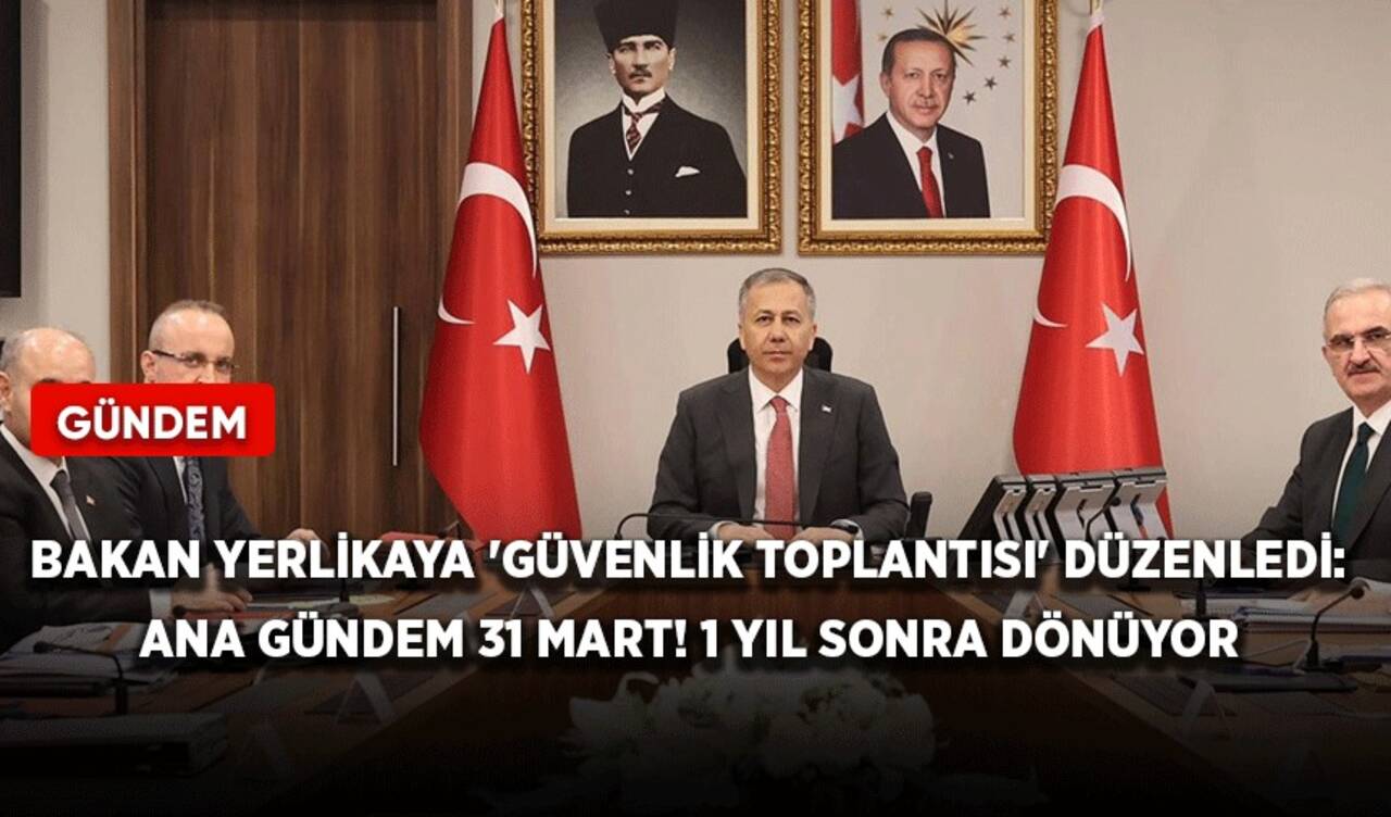 Bakan Yerlikaya 'Güvenlik Toplantısı' düzenledi: Ana gündem 31 Mart!