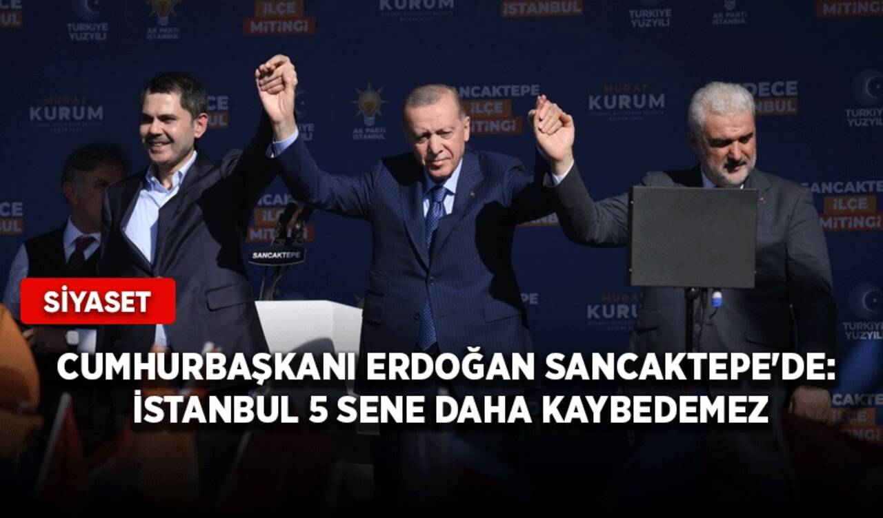 Cumhurbaşkanı Erdoğan Sancaktepe'de: İstanbul 5 sene daha kaybedemez