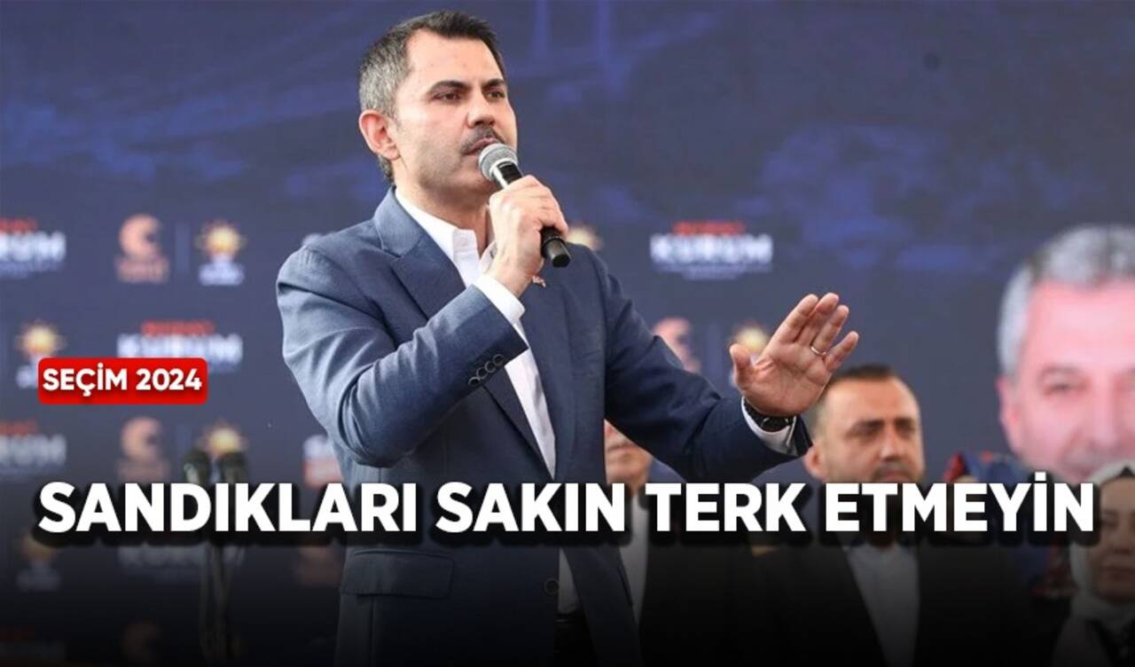 Murat Kurum: Sandıkları sakın terk etmeyin