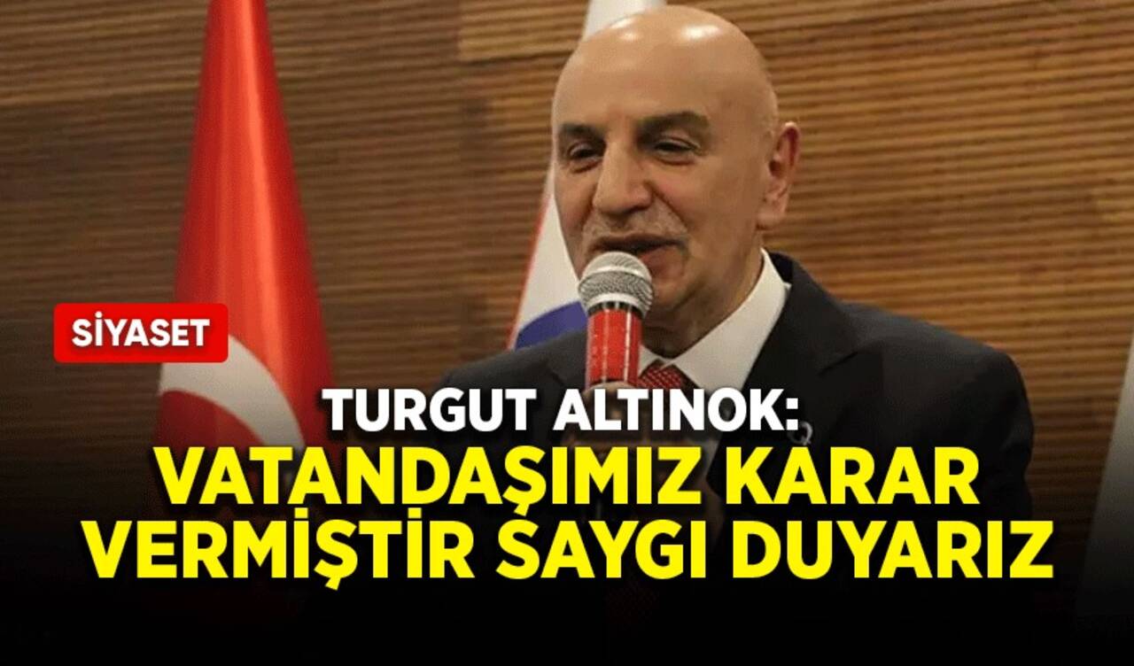 Turgut Altınok: Vatandaşımız karar vermiştir saygı duyarız, hayırlı olsun