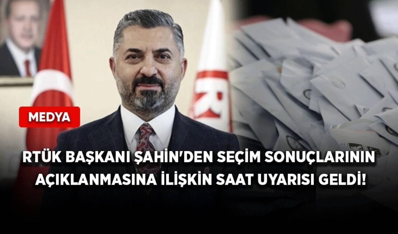 RTÜK Başkanı Şahin'den seçim sonuçlarının açıklanmasına ilişkin saat uyarısı geldi!