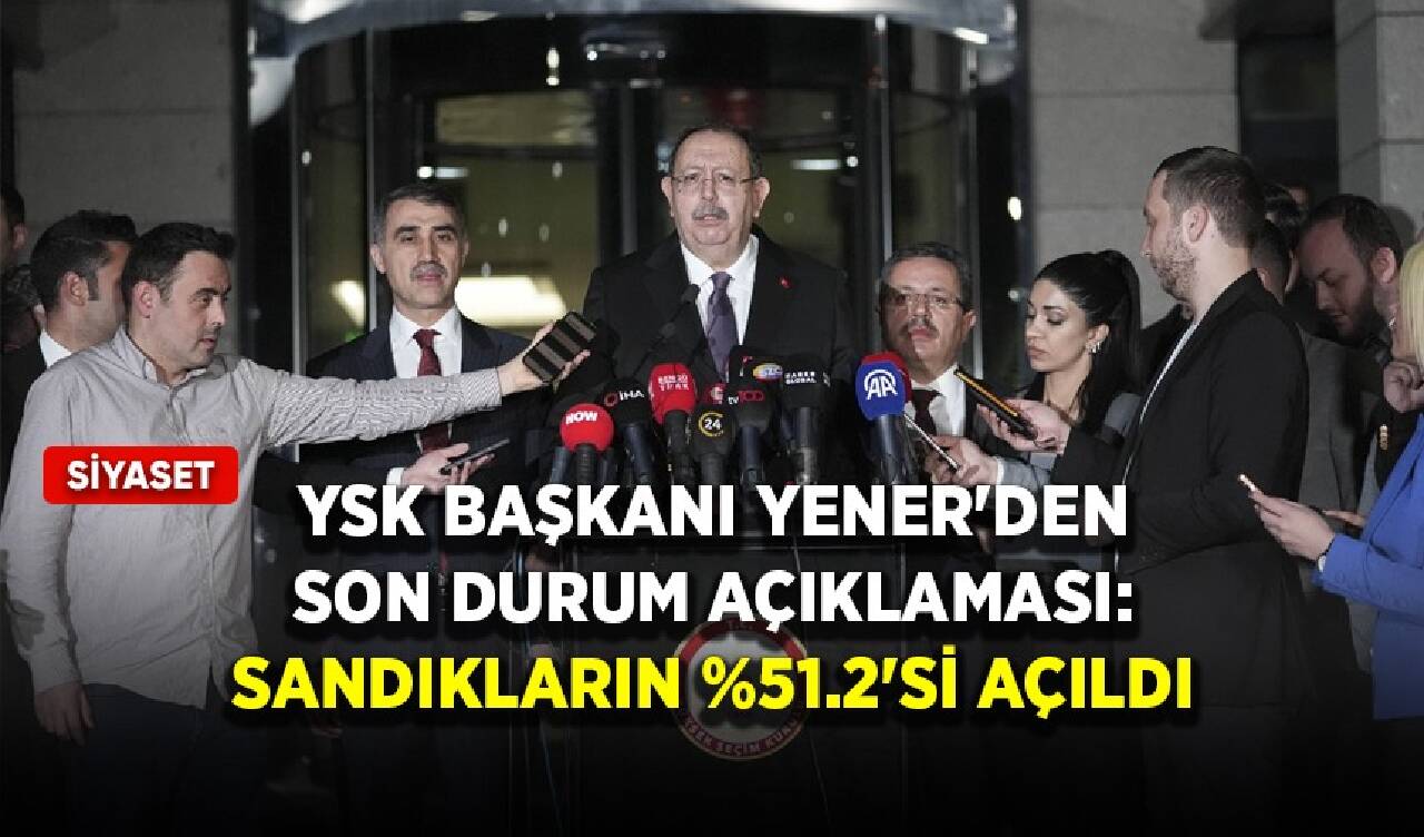 YSK Başkanı Yener: Sandıkların %51,2'si açıldı