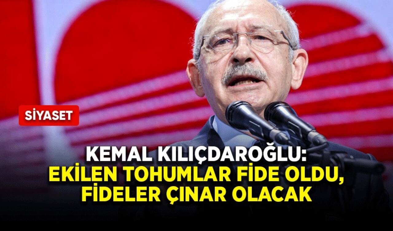 Kemal Kılıçdaroğlu: Ekilen tohumlar fide oldu, fideler çınar olacak