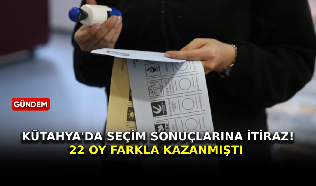 Kütahya'da seçim sonuçlarına itiraz! 22 oy farkla kazanmıştı