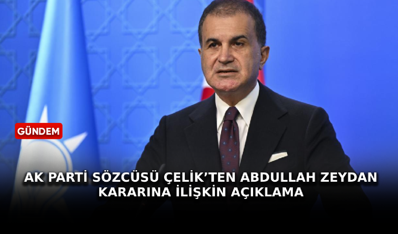 AK Parti Sözcüsü Çelik’ten Abdullah Zeydan kararına ilişkin açıklama