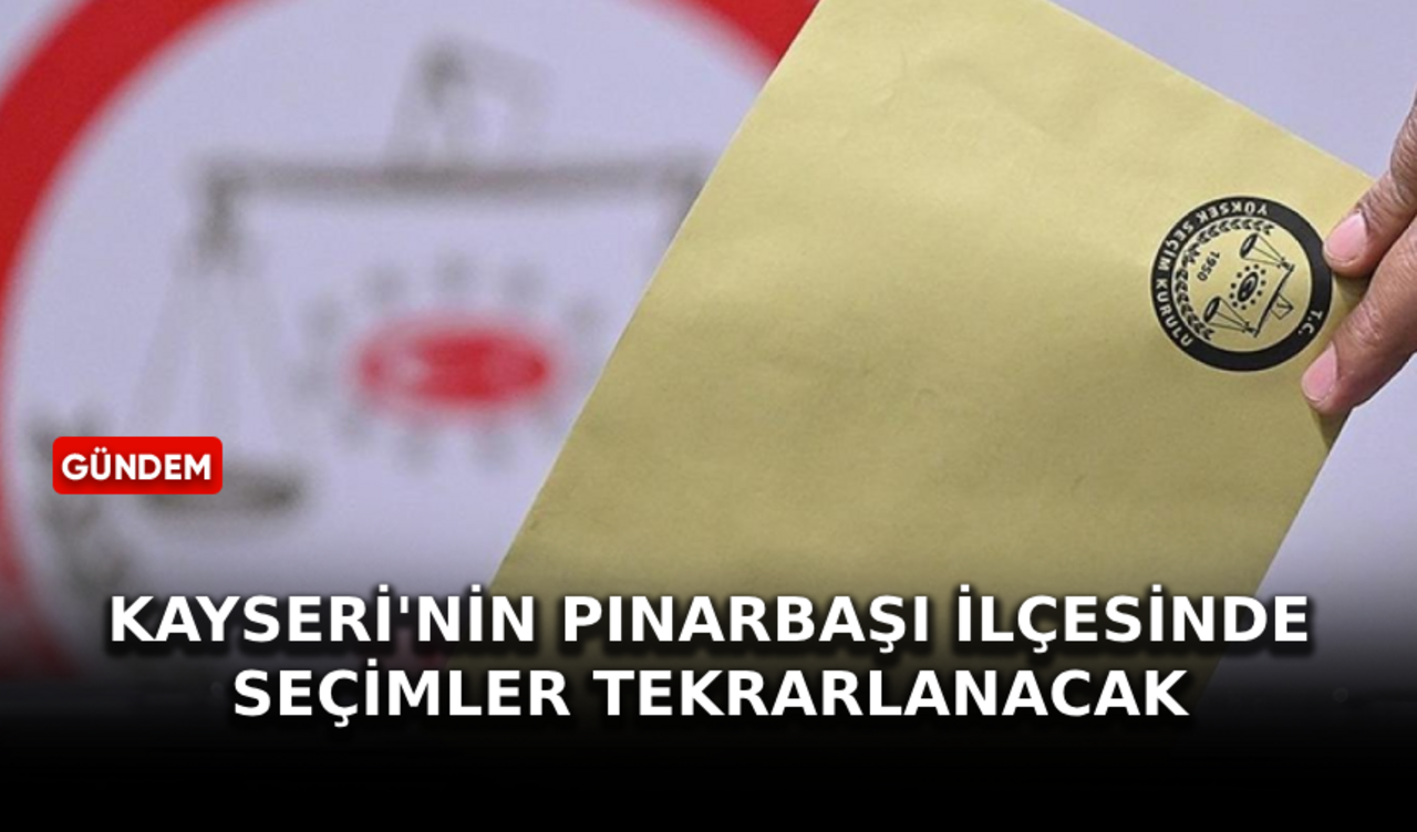 Kayseri'nin Pınarbaşı ilçesinde seçimler tekrarlanacak