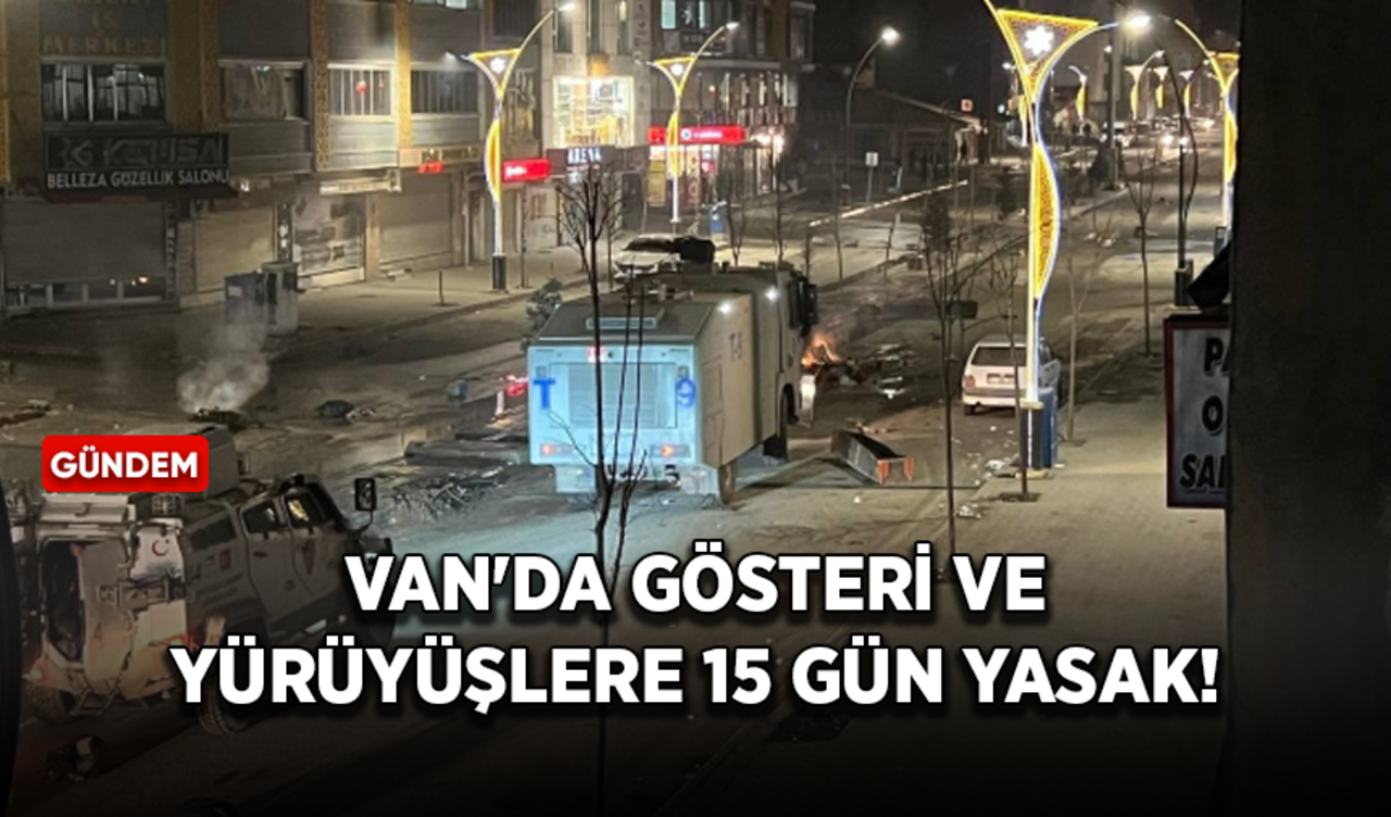 Van'da gösteri ve yürüyüşlere 15 gün yasak geldi!