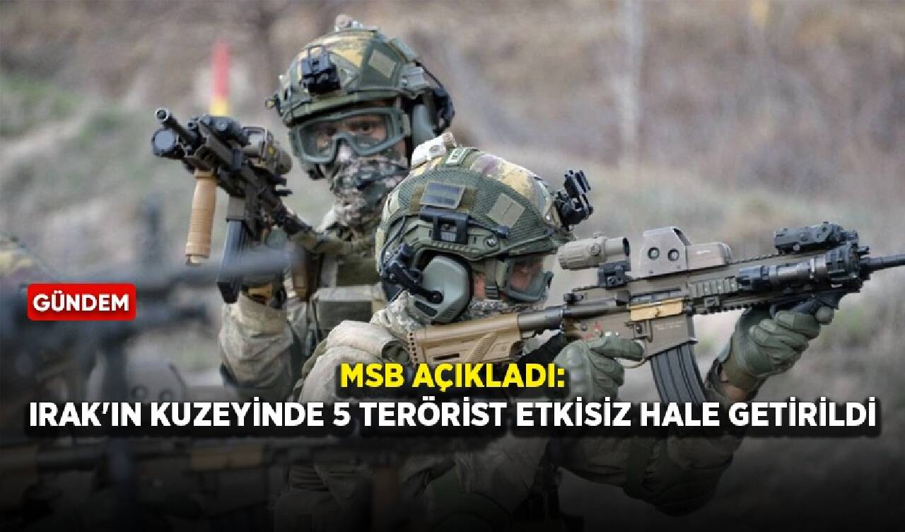 MSB açıkladı: Irak'ın kuzeyinde 5 terörist etkisiz hale getirildi