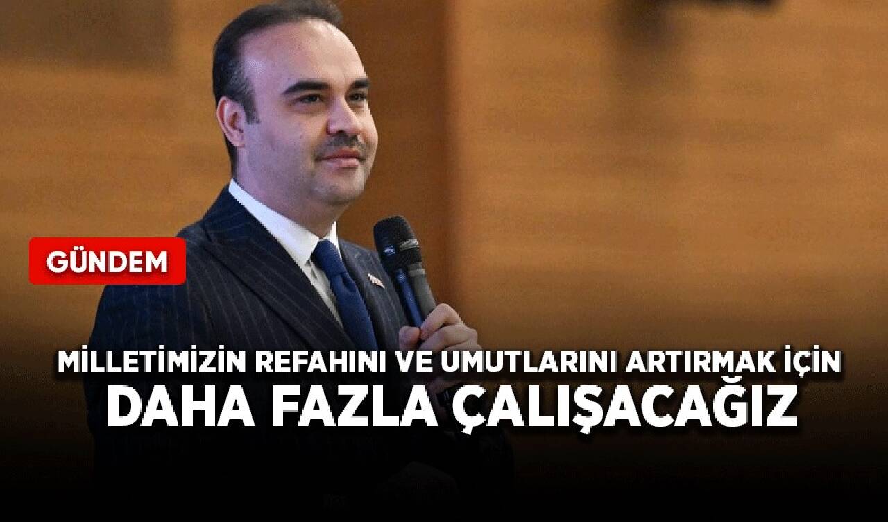 Bakan Kacır: Milletimizin refahını ve umutlarını artırmak için daha fazla çalışacağız