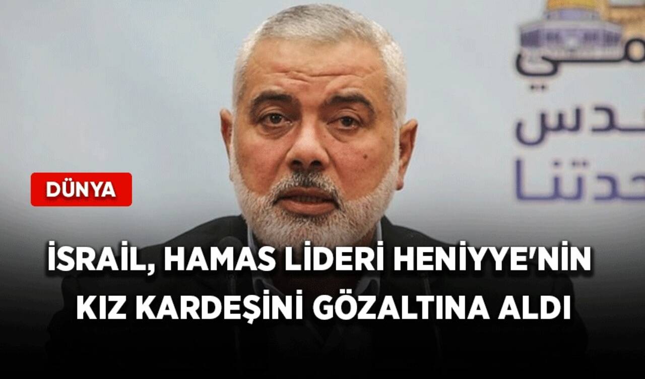 İsrail, Hamas lideri Heniyye'nin kız kardeşini gözaltına aldı