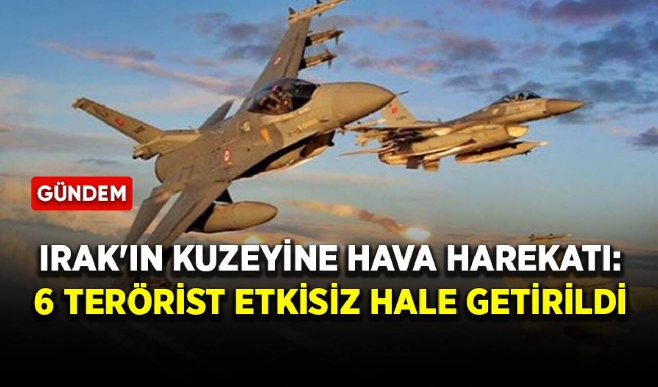 Irak'ın kuzeyine hava harekatı: 6 terörist etkisiz hale getirildi