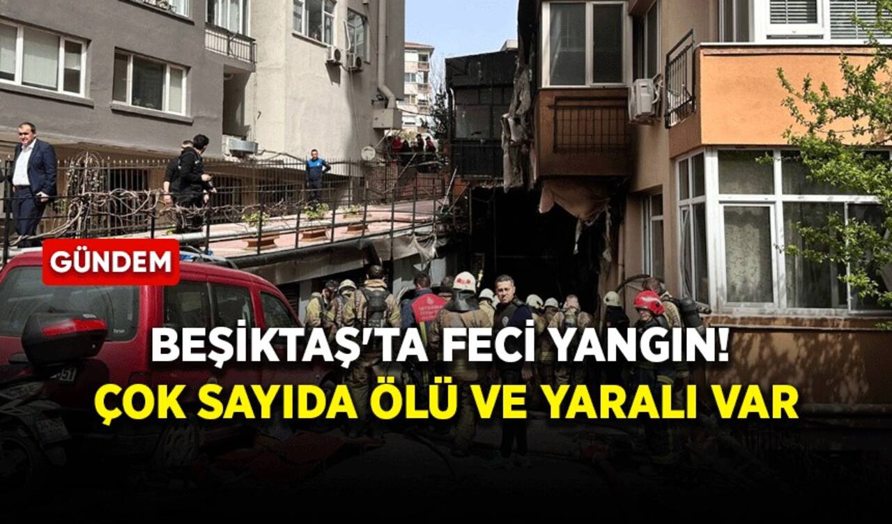 Beşiktaş'ta feci yangın! Çok sayıda ölü ve yaralı var