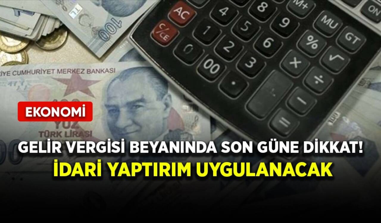 Gelir vergisi beyanında son güne dikkat! İdari yaptırım uygulanacak