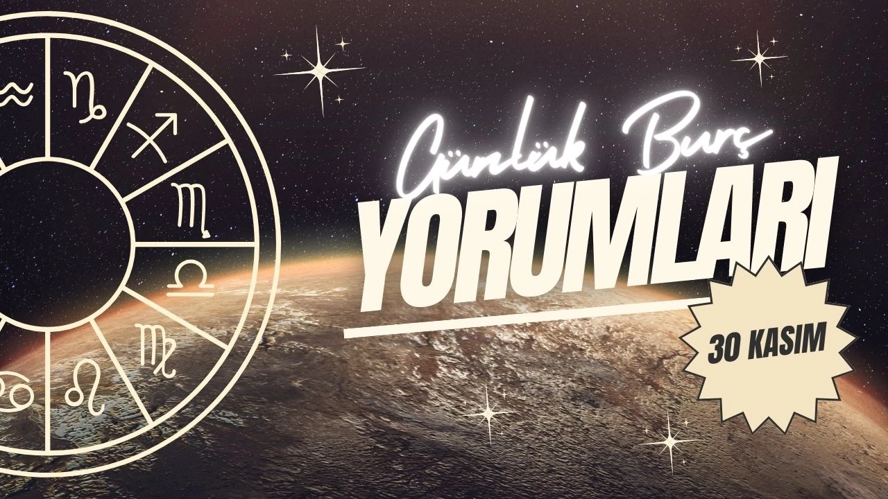 Günlük burç yorumları! 30 Kasım 2024: Astroloji ne diyor?