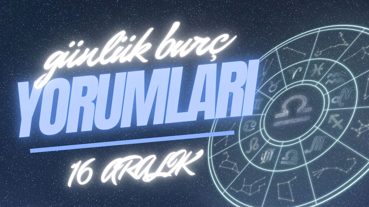 Günlük burç yorumları! 16 Aralık 2024: Astroloji ne diyor?