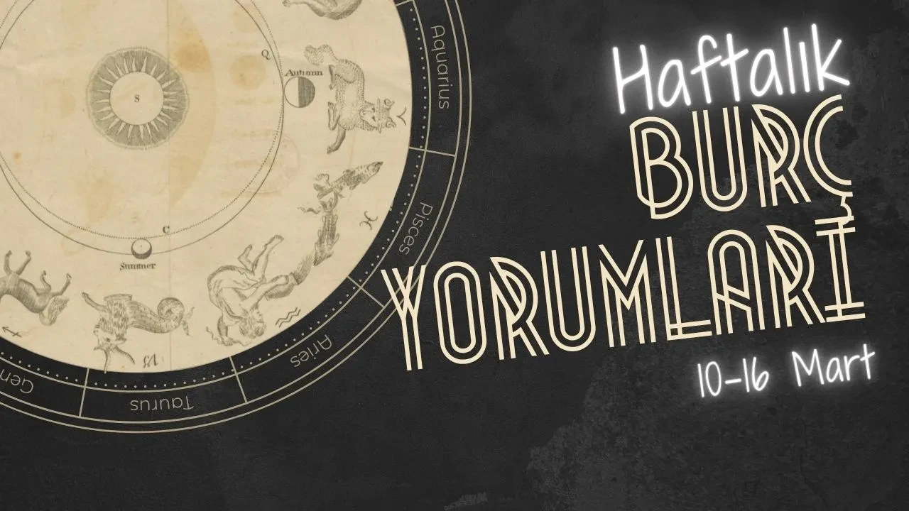 Haftalık burç yorumları! 10-16 Mart 2025: Astroloji ne diyor?