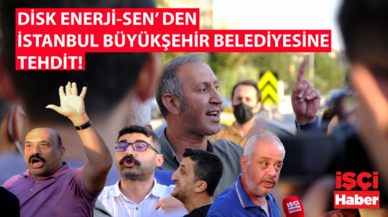 DİSK ENERJİ-SEN'DEN İSTANBUL BÜYÜKŞEHİR BELEDİYESİ'NE TEHDİT!