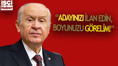 Bahçeli: Adayınızı ilan edin, boyunuzu görelim!