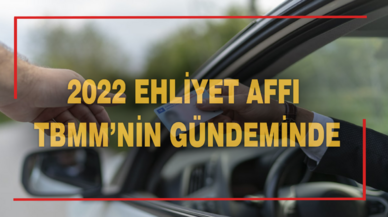 2022 ehliyet affı TBMM'nin gündeminde