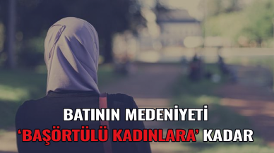 Batı'nın medeniyeti başörtülü kadınlara kadar