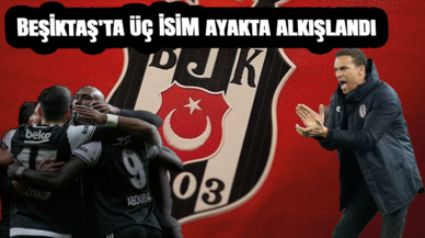 Beşiktaş'ta üç isim ayakta alkışlandı