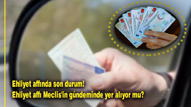 Ehliyet affında son durum! Ehliyet affı Meclis'in gündeminde yer alıyor mu?