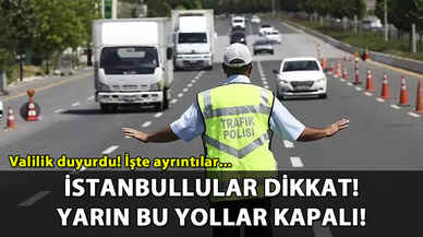 İstanbullular dikkat! Yarın bu yollar trafiğe kapatılacak!