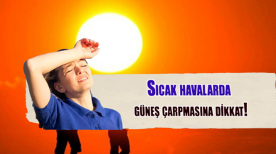 Sıcak havalarda güneş çarpmasına dikkat!