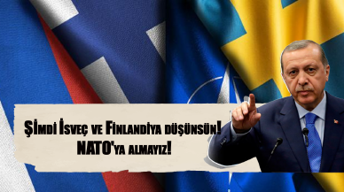 Şimdi İsveç ve Finlandiya düşünsün! NATO'ya almayız!