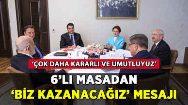 6'lı masadan 'biz kazanacağız' mesajı: 'Karamsarlığa kapılmayın'