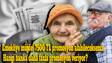 Emekliye müjde! 7500 TL promosyon alabilecekseniz, Hangi banka daha fazla promosyon veriyor?