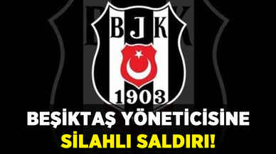 Beşiktaş yöneticisine silahlı saldırı