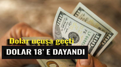 Dolar 18'e yaklaştı