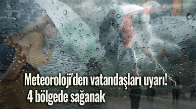 Meteoroloji'den vatandaşları uyarı! 4 bölgede sağanak