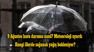 9 Ağustos hava durumu nasıl? Meteoroloji uyardı, hangi illerde sağanak yağış bekleniyor?