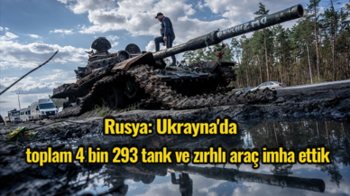 Rusya: Ukrayna'da toplam 4 bin 293 tank ve zırhlı araç imha ettik