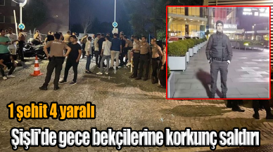 Şişli'de gece bekçilerine korkunç saldırı: 1 şehit 4 yaralı