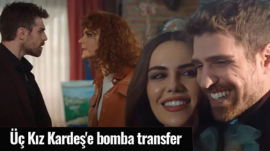 Üç Kız Kardeş'e bomba transfer