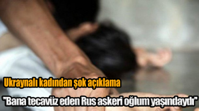 Ukraynalı kadından şok açıklama: ''Bana tecavüz eden Rus askeri oğlum yaşındaydı''