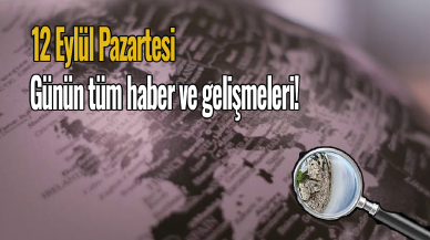 12 Eylül Pazartesi günün tüm haber ve gelişmeleri! Bugün ne oldu?