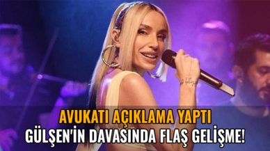 Gülşen'in davasında flaş gelişme! Avukatı açıklama yaptı