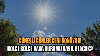 Güneşli günler geri dönüyor! Bölge bölge hava durumu nasıl olacak?