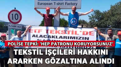 Tekstil işçileri hakkını ararken gözaltına alındı