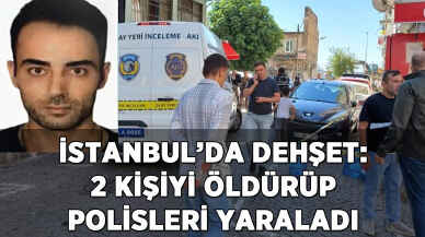 İstanbul'da dehşet: 2 kişiyi öldürüp polisleri yaraladı